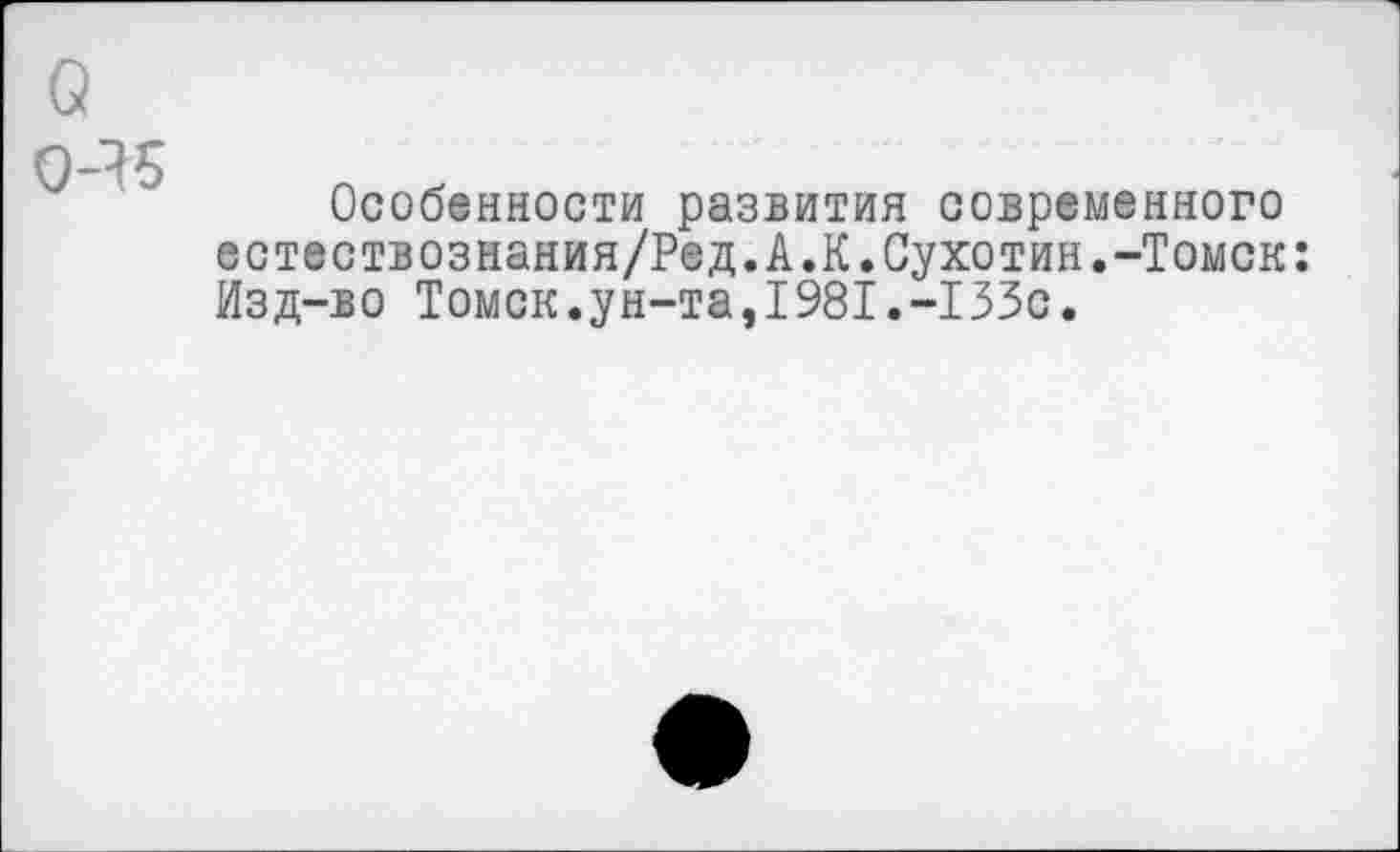 ﻿Особенности развития современного естествознания/Ред.А.К.Сухотин.-Томск: Изд-во Томск.ун-та,1981.-133с.